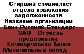 Старший специалист отдела взыскания задолженности › Название организации ­ Банк Русский Стандарт, ЗАО › Отрасль предприятия ­ Коммерческие банки › Минимальный оклад ­ 1 - Все города Работа » Вакансии   . Мордовия респ.